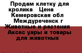 Продам клетку для кролика › Цена ­ 700 - Кемеровская обл., Междуреченск г. Животные и растения » Аксесcуары и товары для животных   